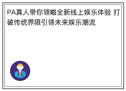 PA真人带你领略全新线上娱乐体验 打破传统界限引领未来娱乐潮流